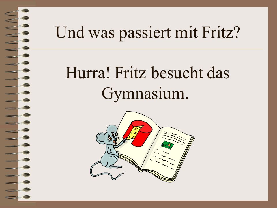 Und was passiert mit Fritz Hurra! Fritz besucht das Gymnasium.