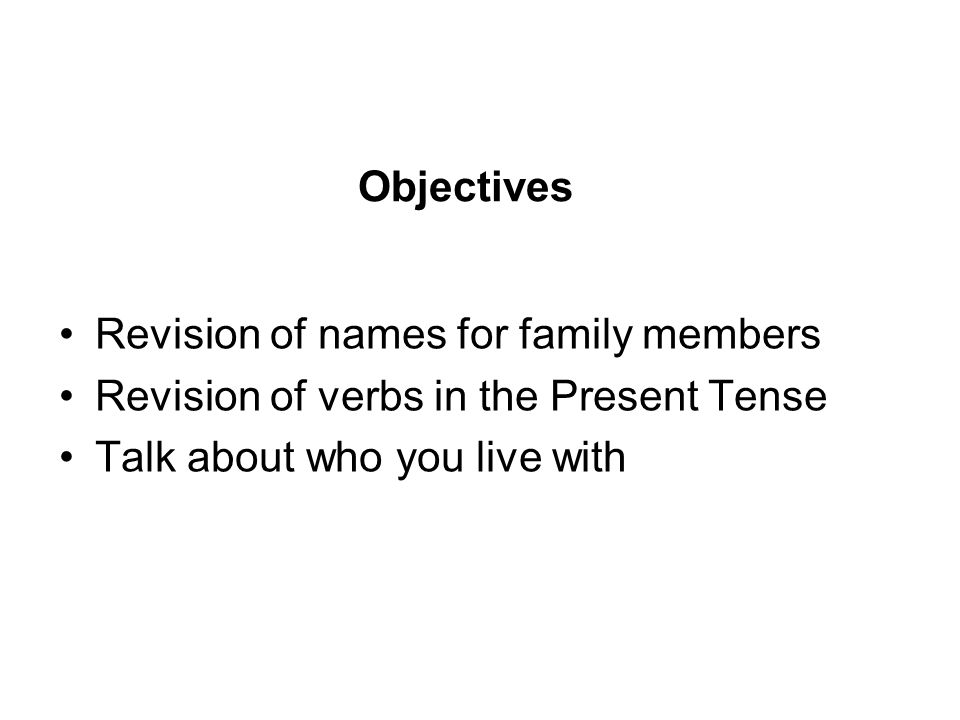 Objectives Revision of names for family members. Revision of verbs in the Present Tense.