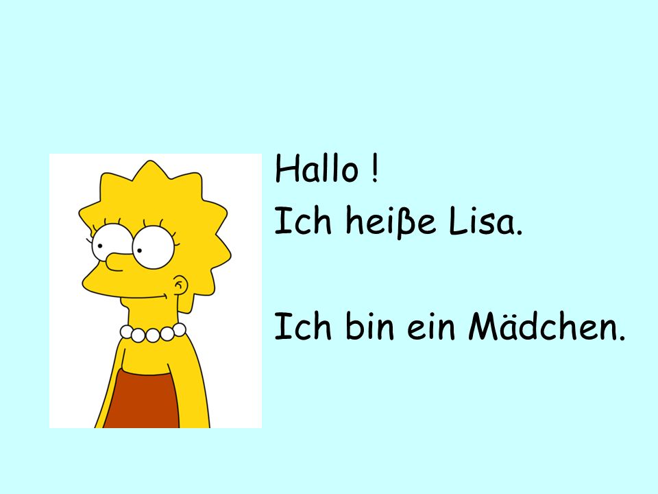 Hallo ! Ich heiβe Lisa. Ich bin ein Mädchen.