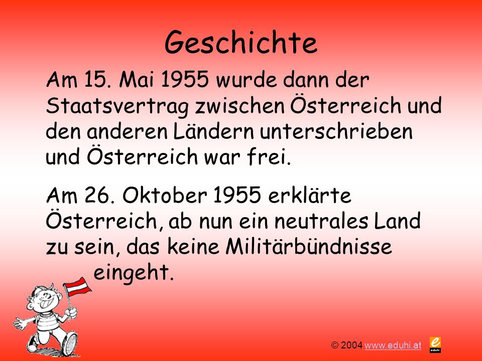 Geschichte Am 15. Mai 1955 wurde dann der Staatsvertrag zwischen Österreich und den anderen Ländern unterschrieben und Österreich war frei.