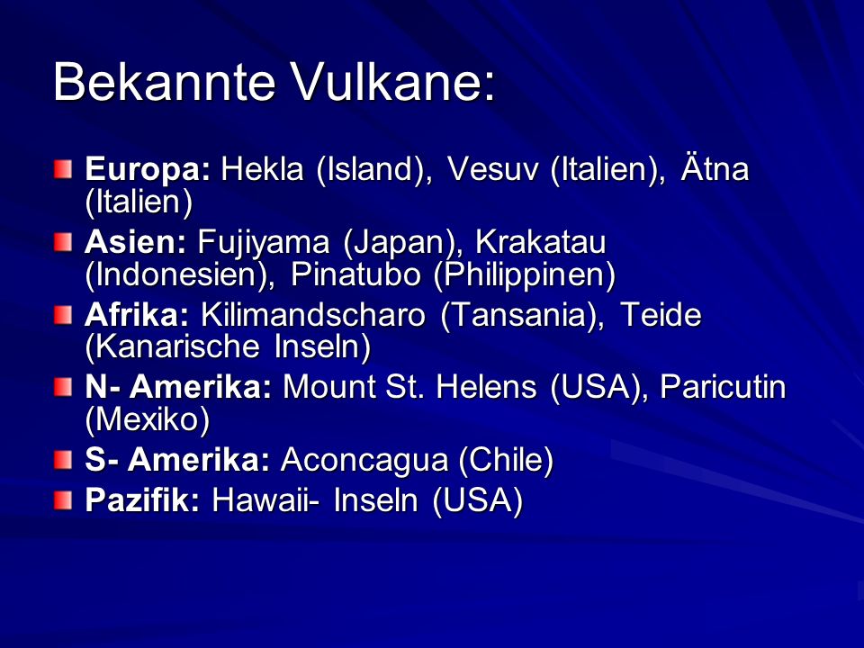 Bekannte Vulkane: Europa: Hekla (Island), Vesuv (Italien), Ätna (Italien) Asien: Fujiyama (Japan), Krakatau (Indonesien), Pinatubo (Philippinen)