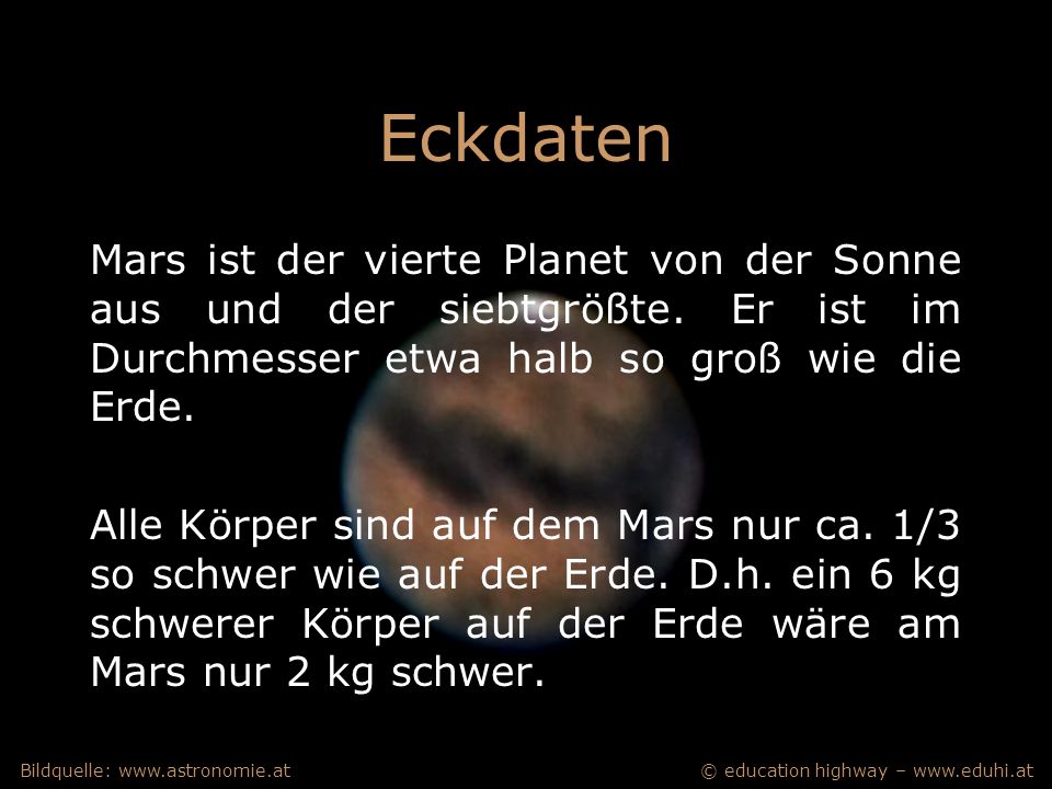 Eckdaten Mars ist der vierte Planet von der Sonne aus und der siebtgrößte. Er ist im Durchmesser etwa halb so groß wie die Erde.