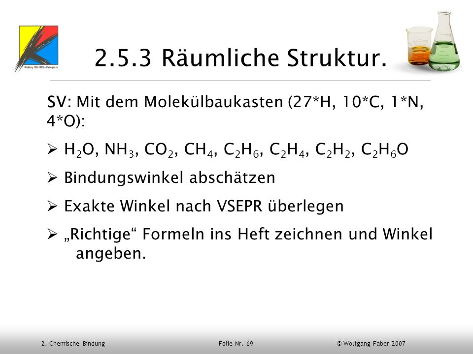 2.5.3 Räumliche Struktur. SV: Mit dem Molekülbaukasten (27*H, 10*C, 1*N, 4*O): H2O, NH3, CO2, CH4, C2H6, C2H4, C2H2, C2H6O.