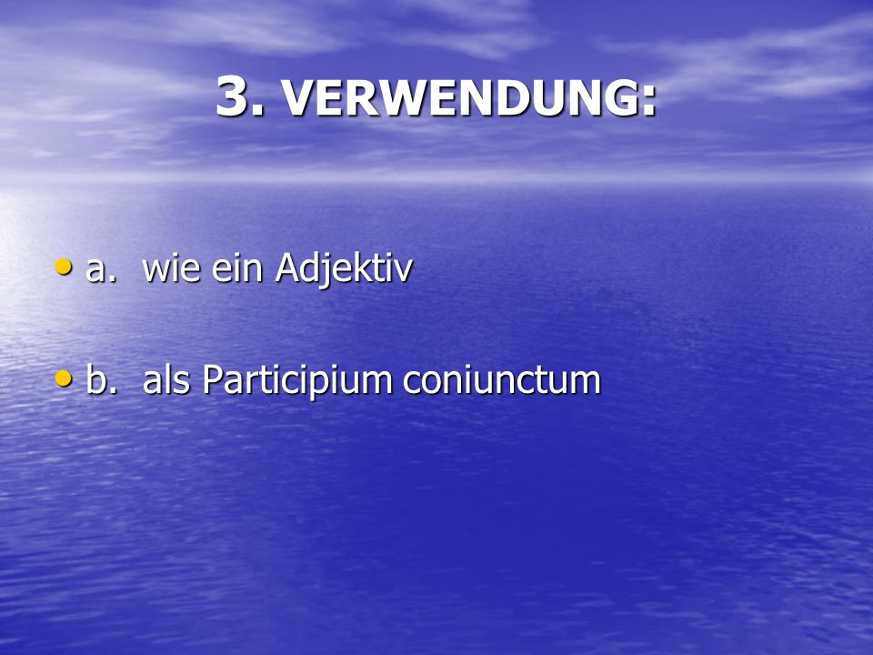 3. VERWENDUNG: a. wie ein Adjektiv b. als Participium coniunctum