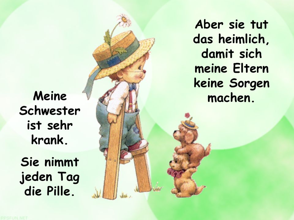 Meine Schwester ist sehr krank. Sie nimmt jeden Tag die Pille.