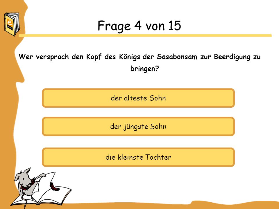 Frage 4 von 15 Wer versprach den Kopf des Königs der Sasabonsam zur Beerdigung zu bringen der älteste Sohn.
