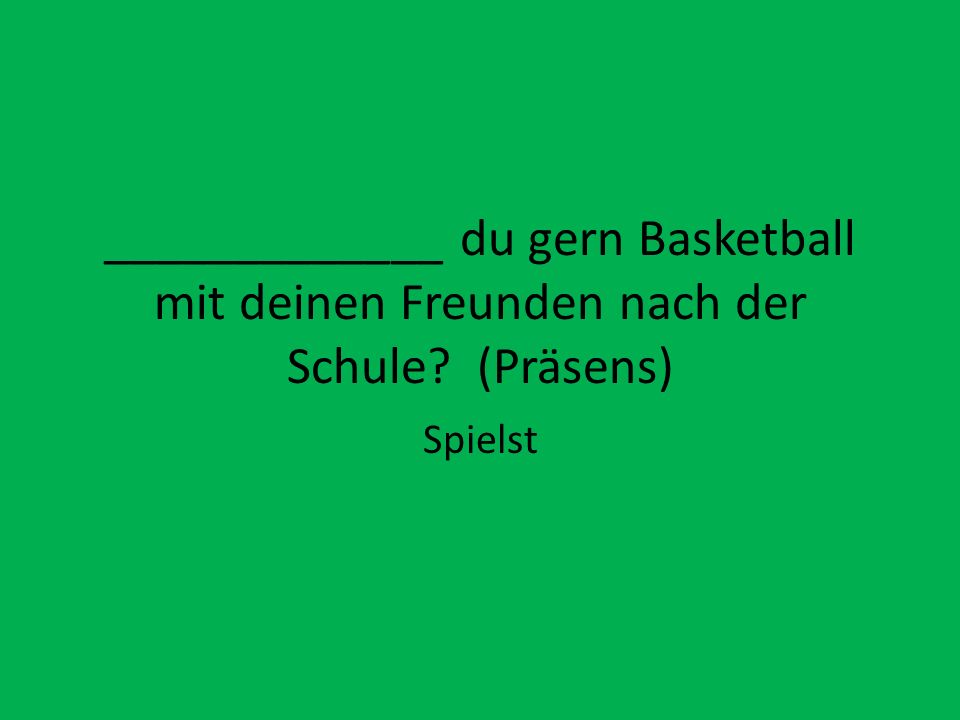 _____________ du gern Basketball mit deinen Freunden nach der Schule