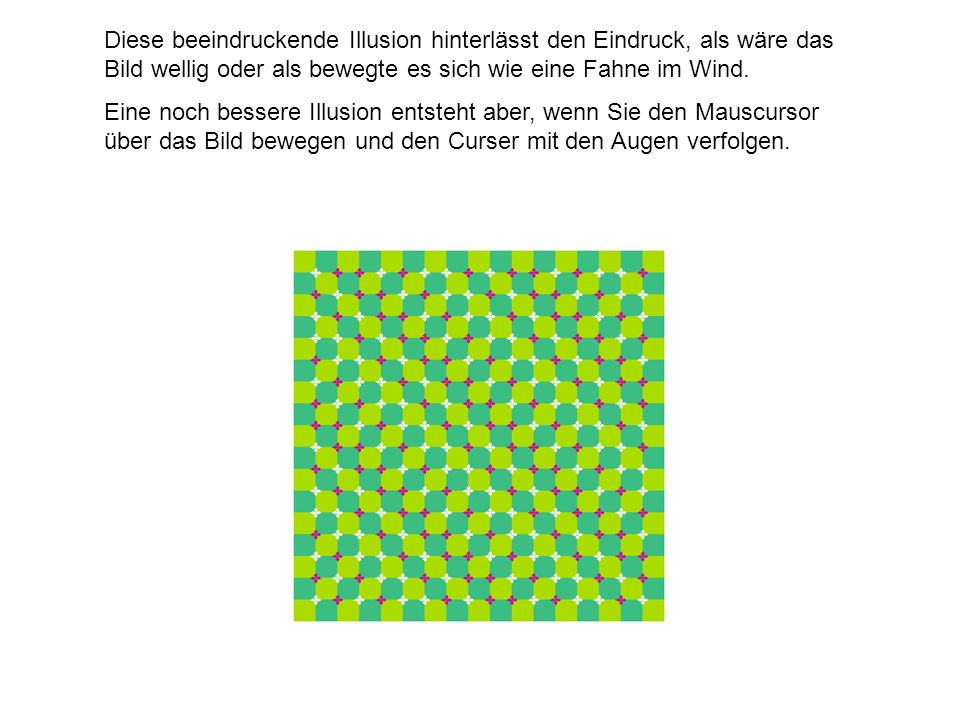 Diese beeindruckende Illusion hinterlässt den Eindruck, als wäre das Bild wellig oder als bewegte es sich wie eine Fahne im Wind.