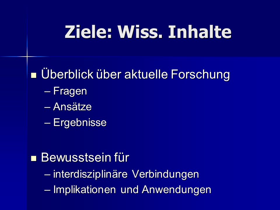 Ziele: Wiss. Inhalte Überblick über aktuelle Forschung Bewusstsein für