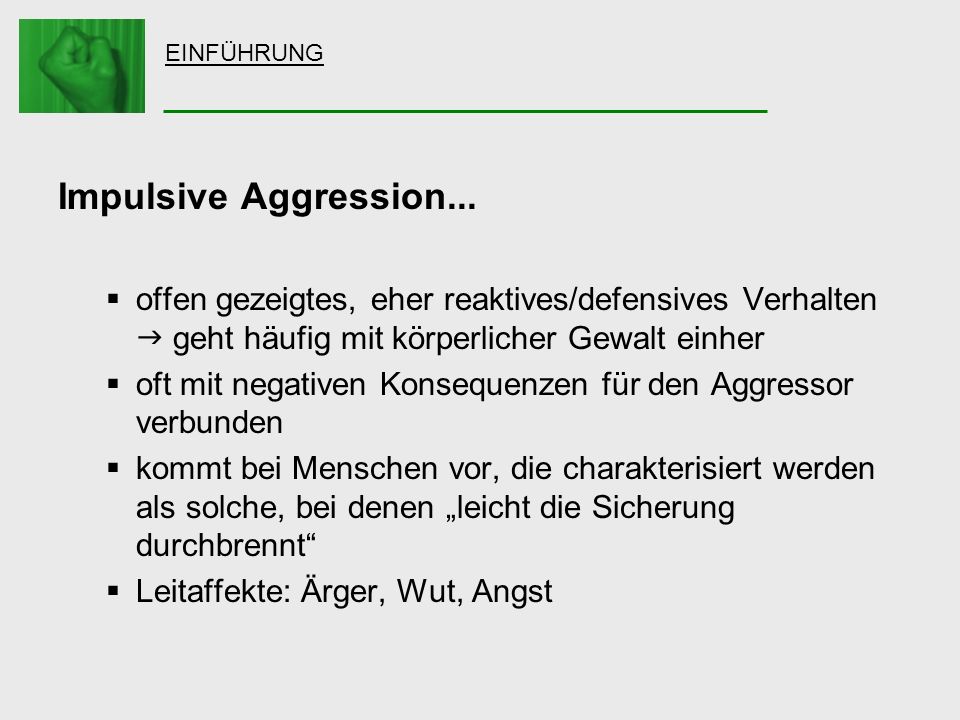 EINFÜHRUNG Impulsive Aggression... offen gezeigtes, eher reaktives/defensives Verhalten  geht häufig mit körperlicher Gewalt einher.