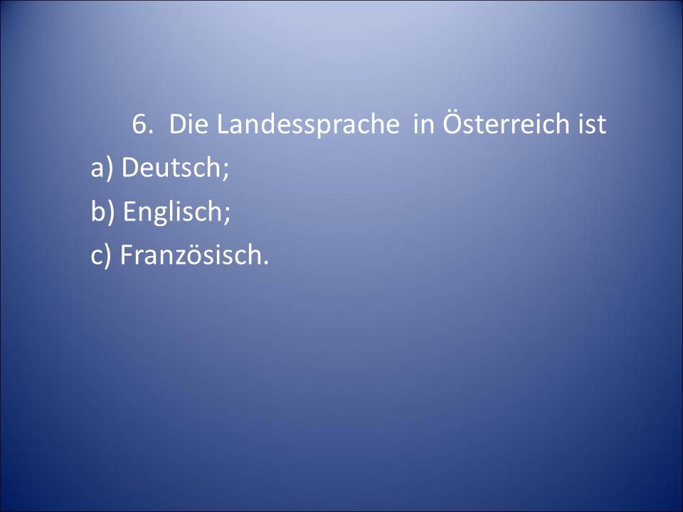 6. Die Landessprache in Österreich ist a) Deutsch; b) Englisch; c) Französisch.