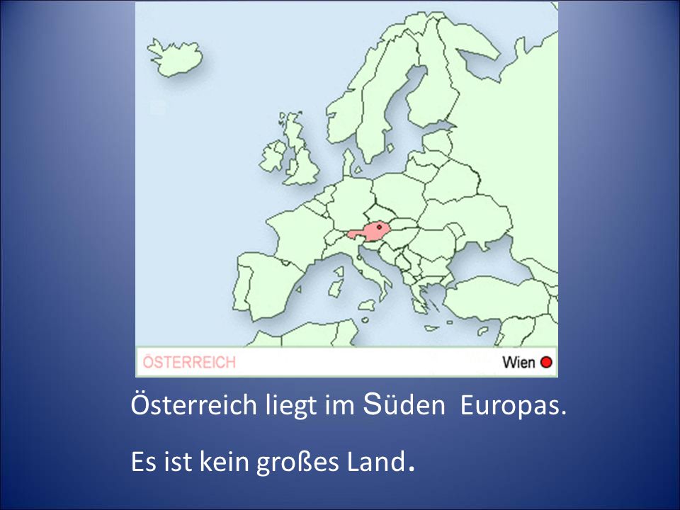 Österreich liegt im Süden Europas. Es ist kein großes Land.
