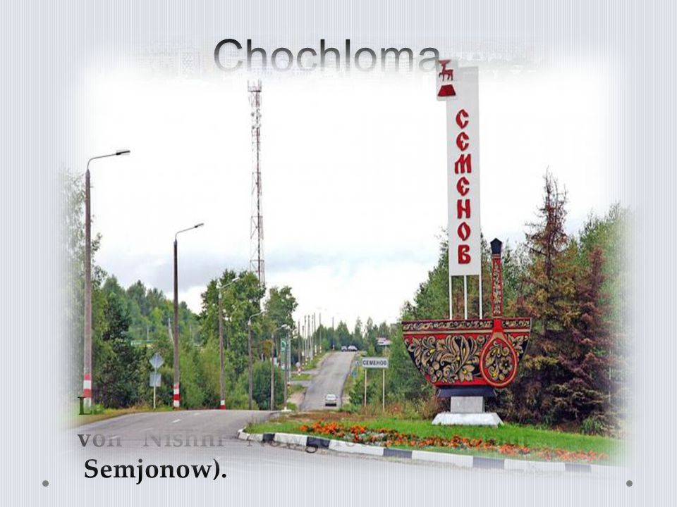 Chochloma Lage der Siedlung Chochloma ist nördlich