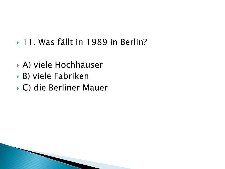 11. Was fällt in 1989 in Berlin A) viele Hochhäuser B) viele Fabriken C) die Berliner Mauer