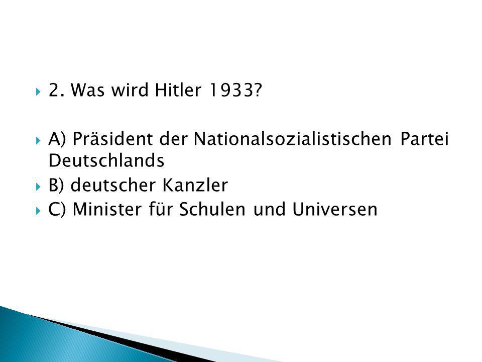 2. Was wird Hitler 1933 A) Präsident der Nationalsozialistischen Partei Deutschlands. B) deutscher Kanzler.
