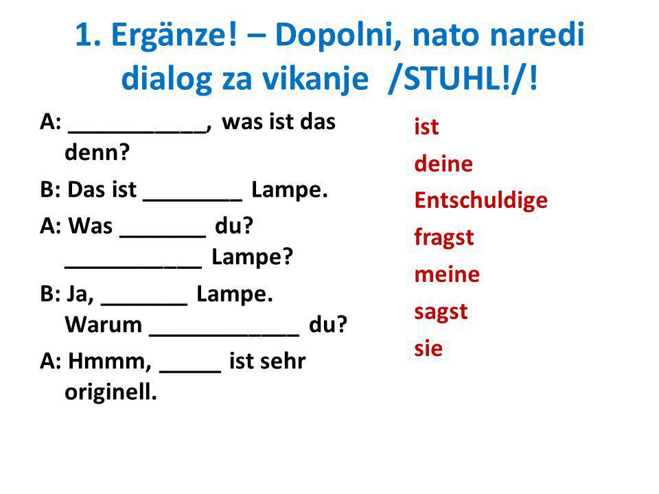 1. Ergänze! – Dopolni, nato naredi dialog za vikanje /STUHL!/!