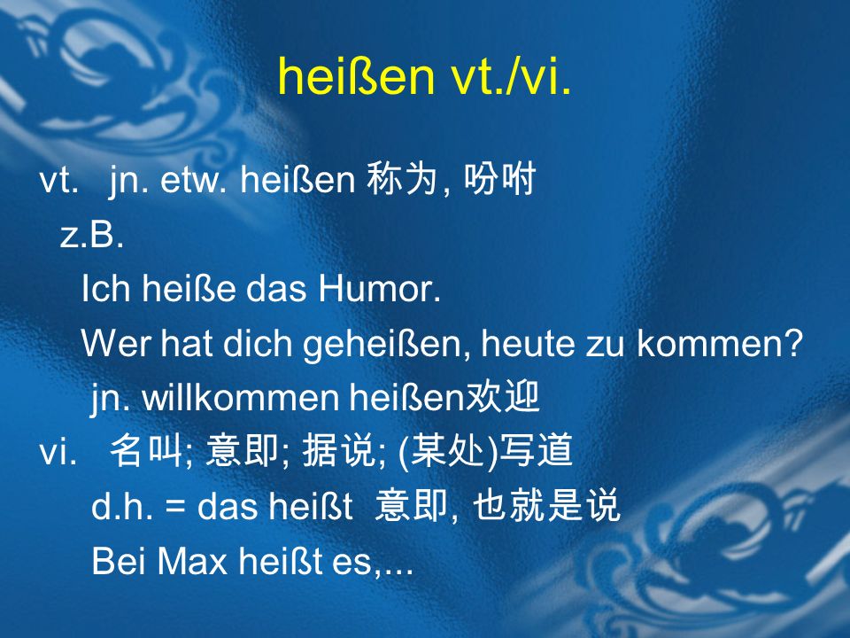 heißen vt./vi. vt. jn. etw. heißen 称为, 吩咐 z.B. Ich heiße das Humor.