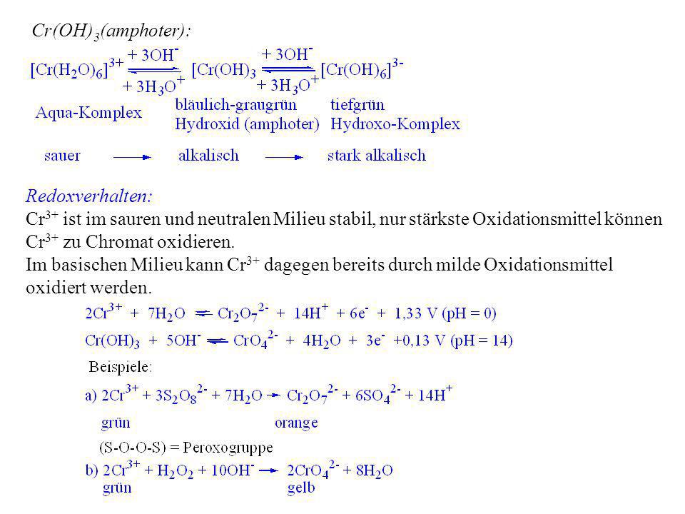 Cr(OH)3(amphoter): Redoxverhalten: Cr3+ ist im sauren und neutralen Milieu stabil, nur stärkste Oxidationsmittel können Cr3+ zu Chromat oxidieren.