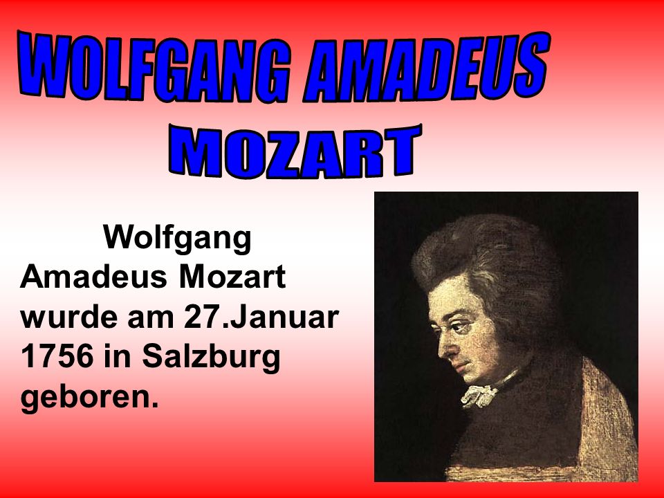 WOLFGANG AMADEUS MOZART Wolfgang Amadeus Mozart wurde am 27.Januar 1756 in Salzburg geboren.