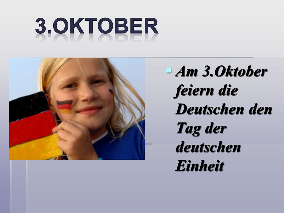 3.OKTOBER Am 3.Oktober feiern die Deutschen den Tag der deutschen Einheit