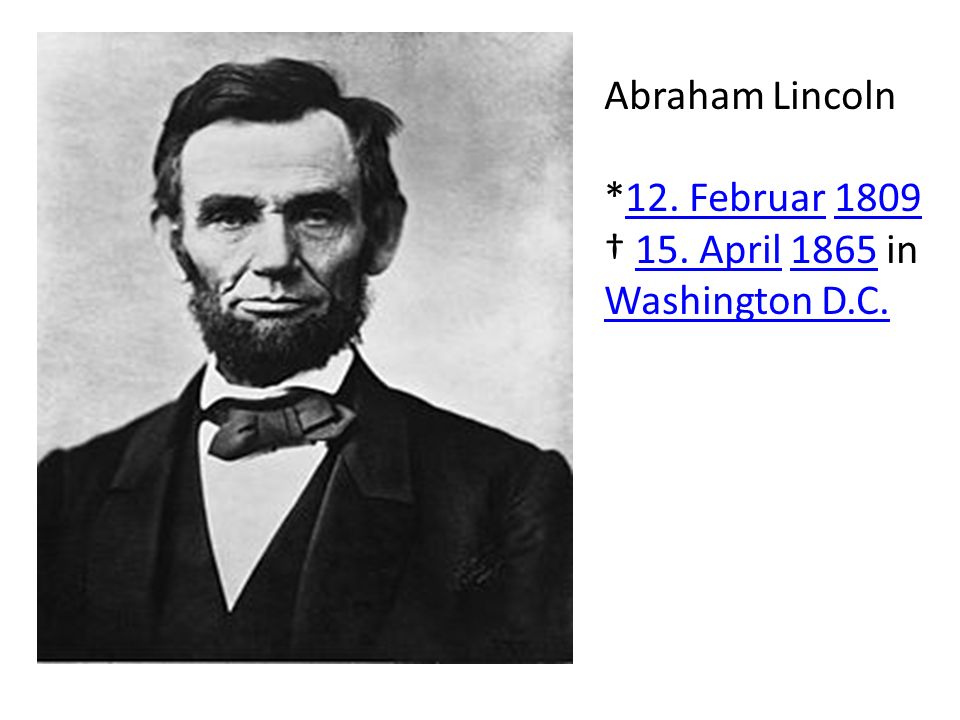 Abraham Lincoln *12. Februar 1809 † 15. April 1865 in Washington D.C.