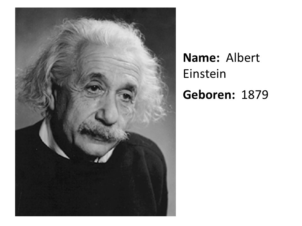 Name: Albert Einstein Geboren: 1879