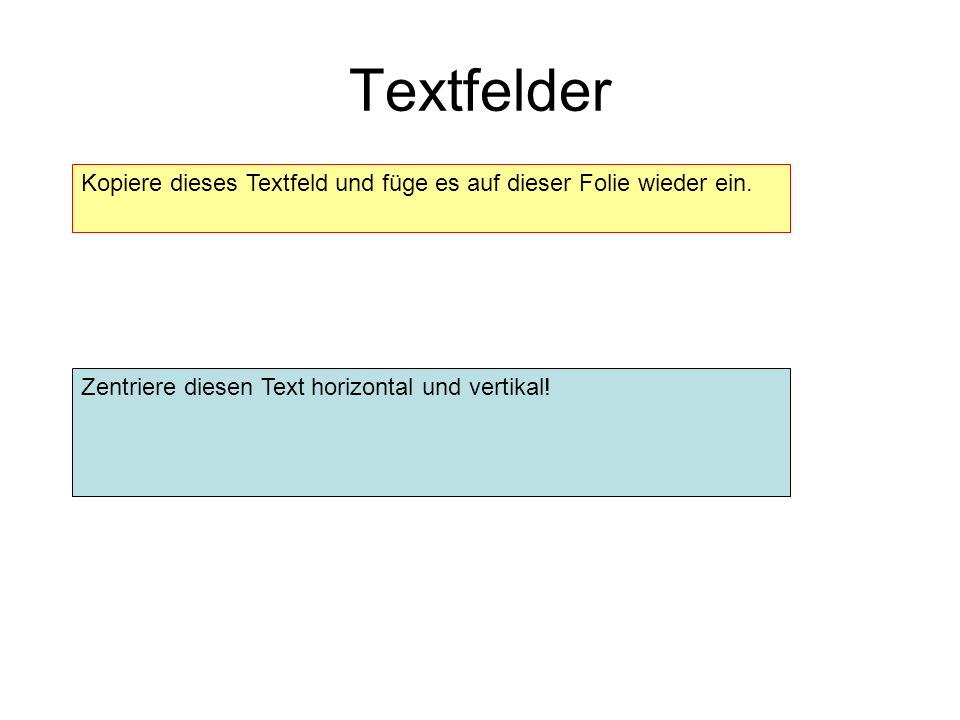 Textfelder Kopiere dieses Textfeld und füge es auf dieser Folie wieder ein. Zentriere diesen Text horizontal und vertikal!