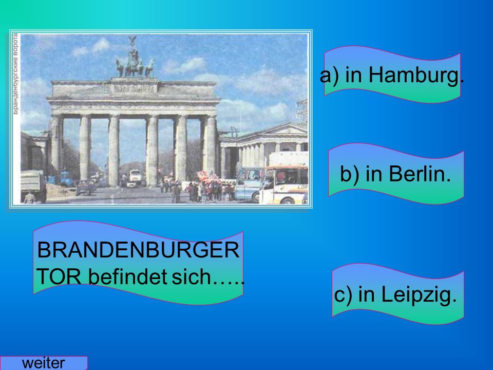 a) in Hamburg. b) in Berlin. BRANDENBURGER TOR befindet sich…..