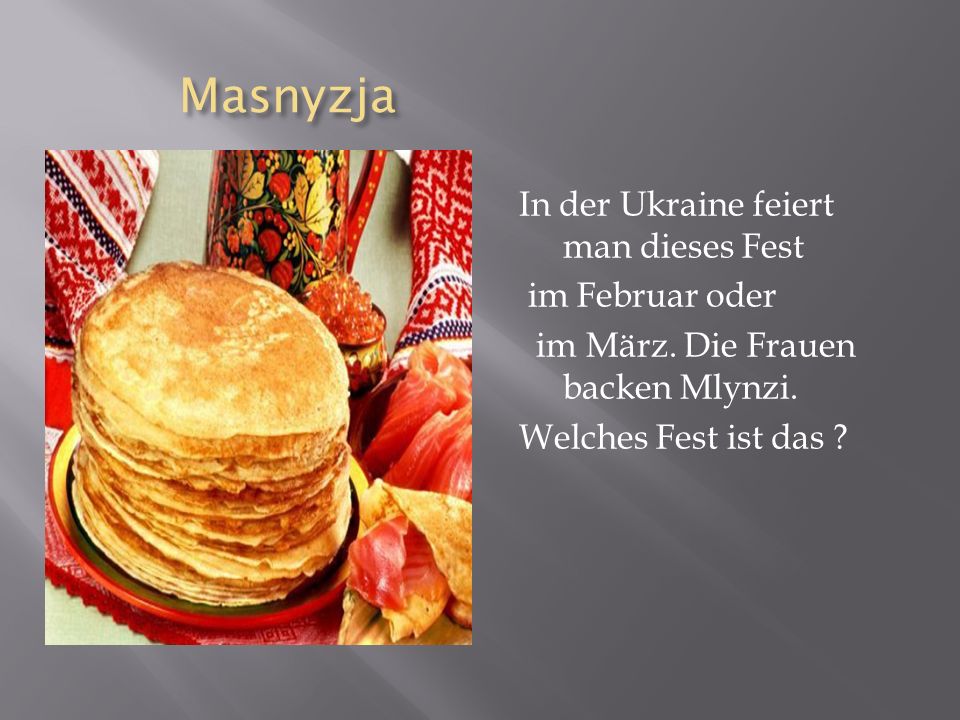 Masnyzja In der Ukraine feiert man dieses Fest im Februar oder im März.