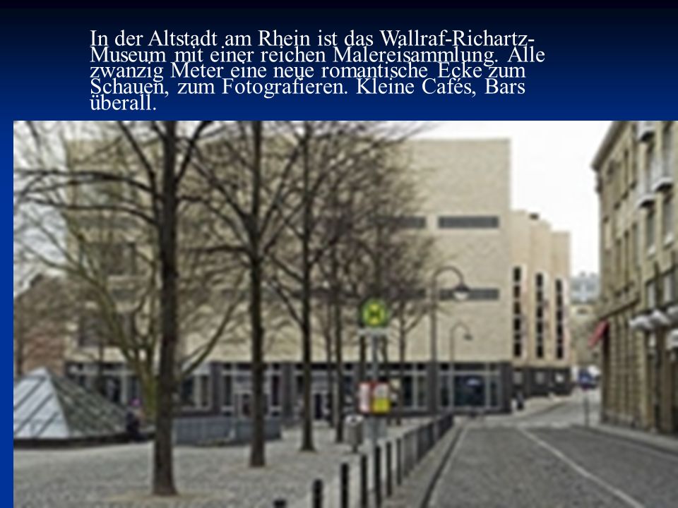 In der Altstadt am Rhein ist das Wallraf-Richartz-Museum mit einer reichen Malereisammlung.
