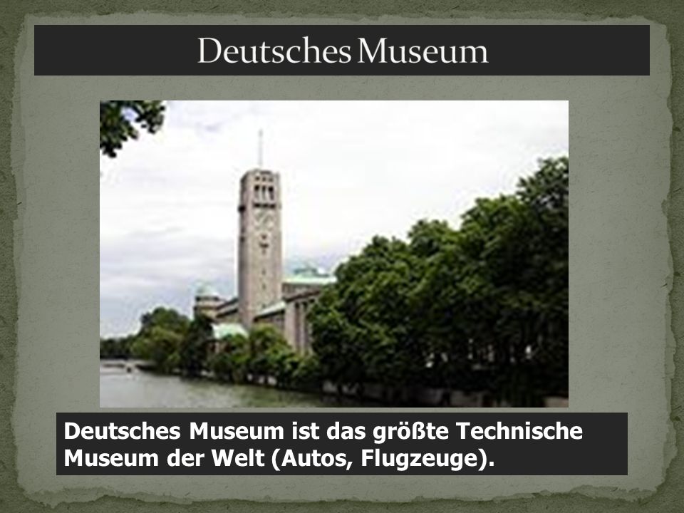Deutsches Museum Deutsches Museum ist das größte Technische Museum der Welt (Autos, Flugzeuge).