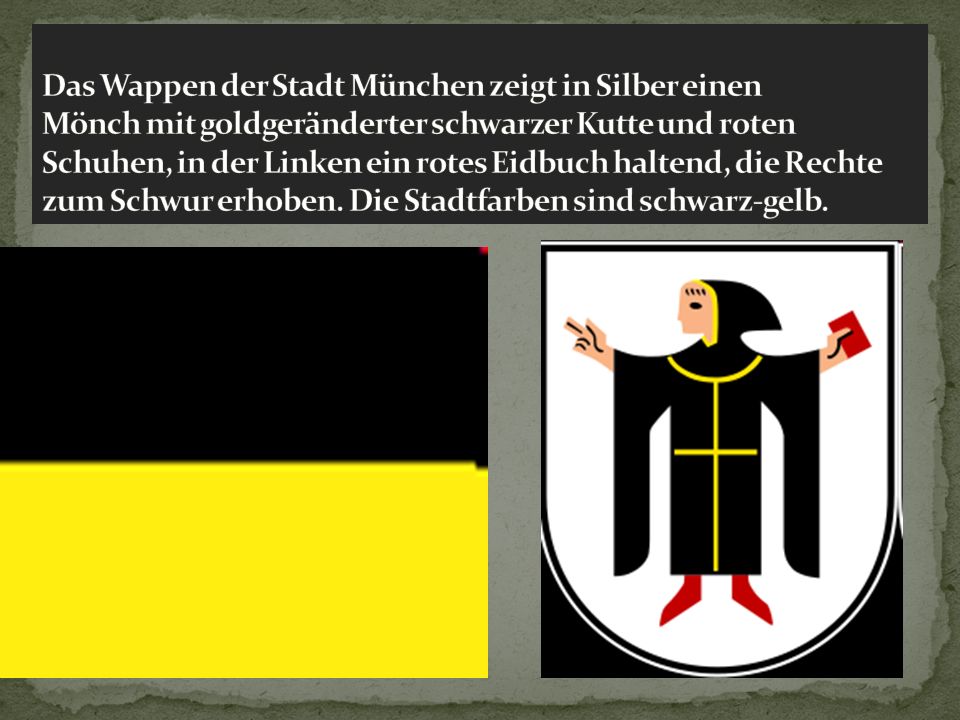 Das Wappen der Stadt München zeigt in Silber einen Mönch mit goldgeränderter schwarzer Kutte und roten Schuhen, in der Linken ein rotes Eidbuch haltend, die Rechte zum Schwur erhoben.