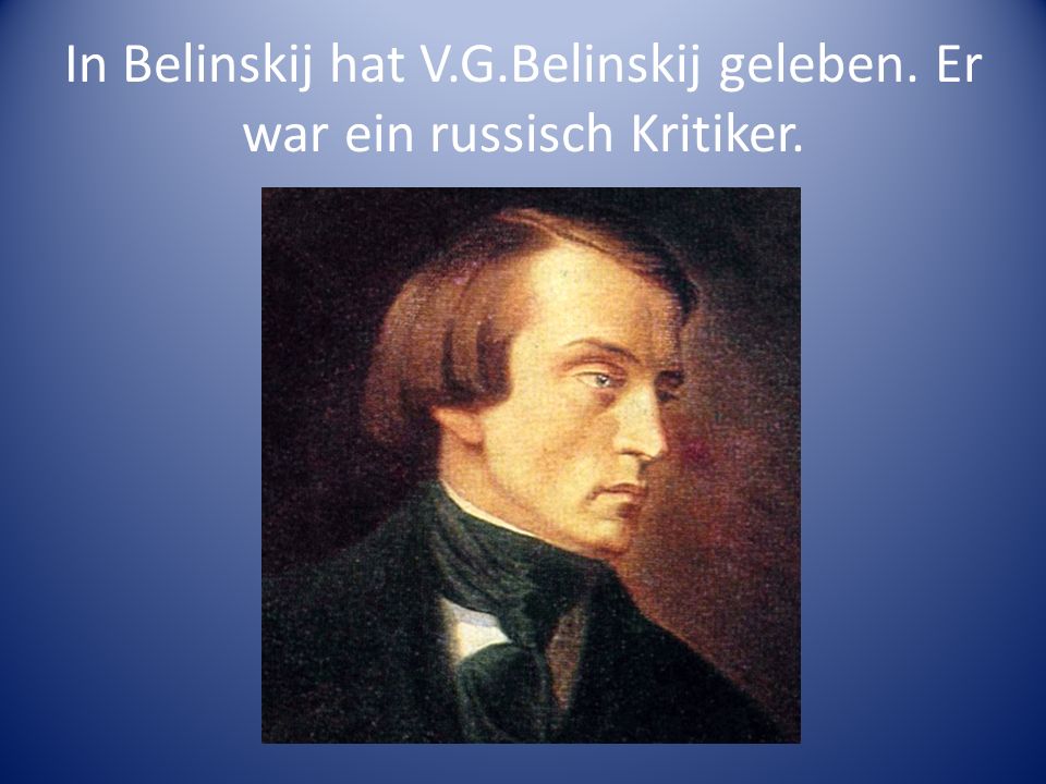 In Belinskij hat V.G.Belinskij geleben. Er war ein russisch Kritiker.