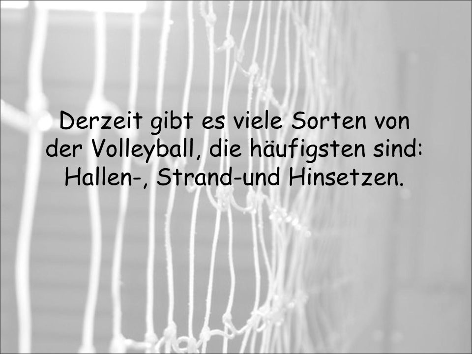 Derzeit gibt es viele Sorten von der Volleyball, die häufigsten sind: Hallen-, Strand-und Hinsetzen.