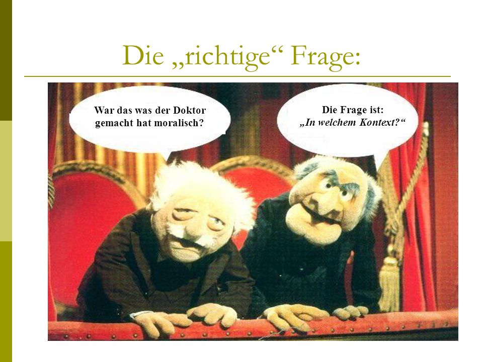 Die „richtige Frage: War das was der Doktor gemacht hat moralisch