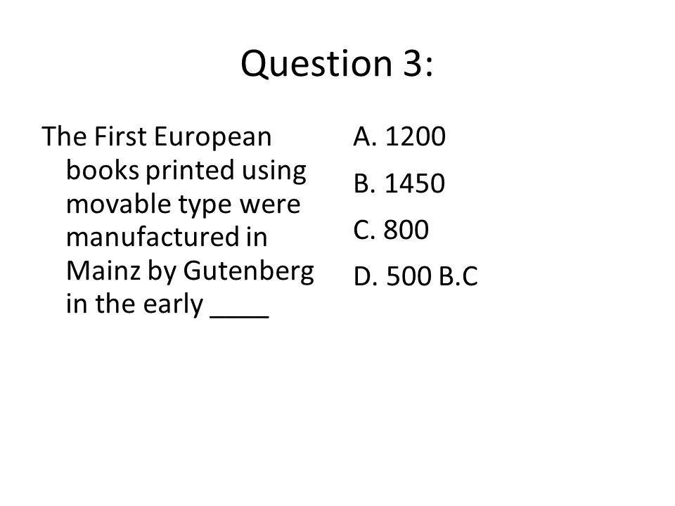 Question 3: The First European books printed using movable type were manufactured in Mainz by Gutenberg in the early ____.