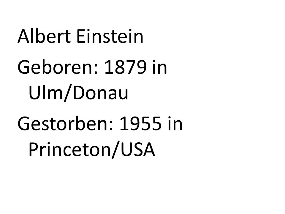 Albert Einstein Geboren: 1879 in Ulm/Donau Gestorben: 1955 in Princeton/USA