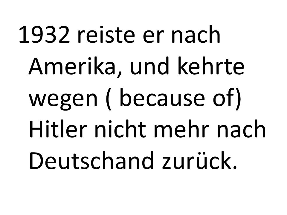 1932 reiste er nach Amerika, und kehrte wegen ( because of) Hitler nicht mehr nach Deutschand zurück.