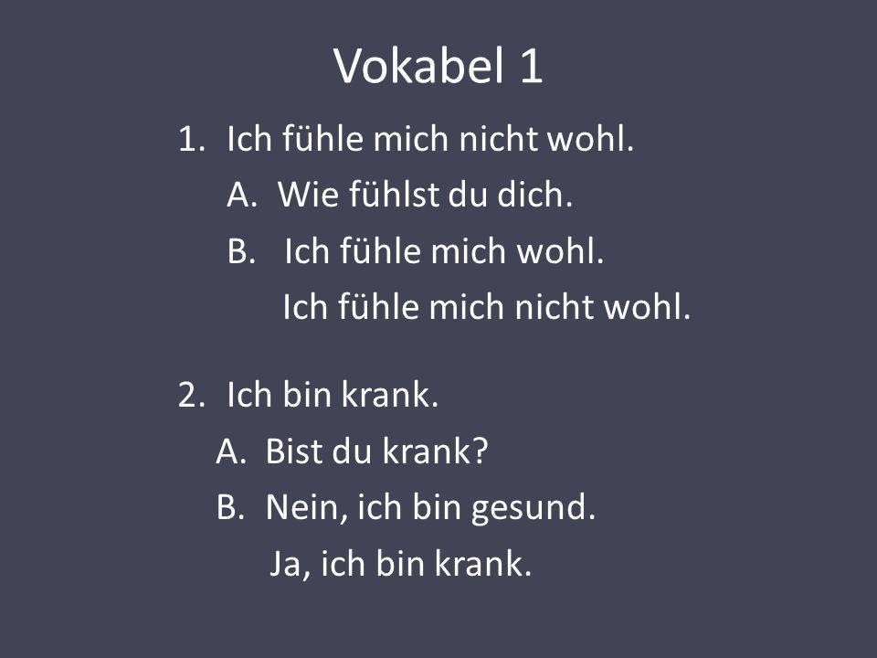 Vokabel 1 Ich fühle mich nicht wohl. A. Wie fühlst du dich.