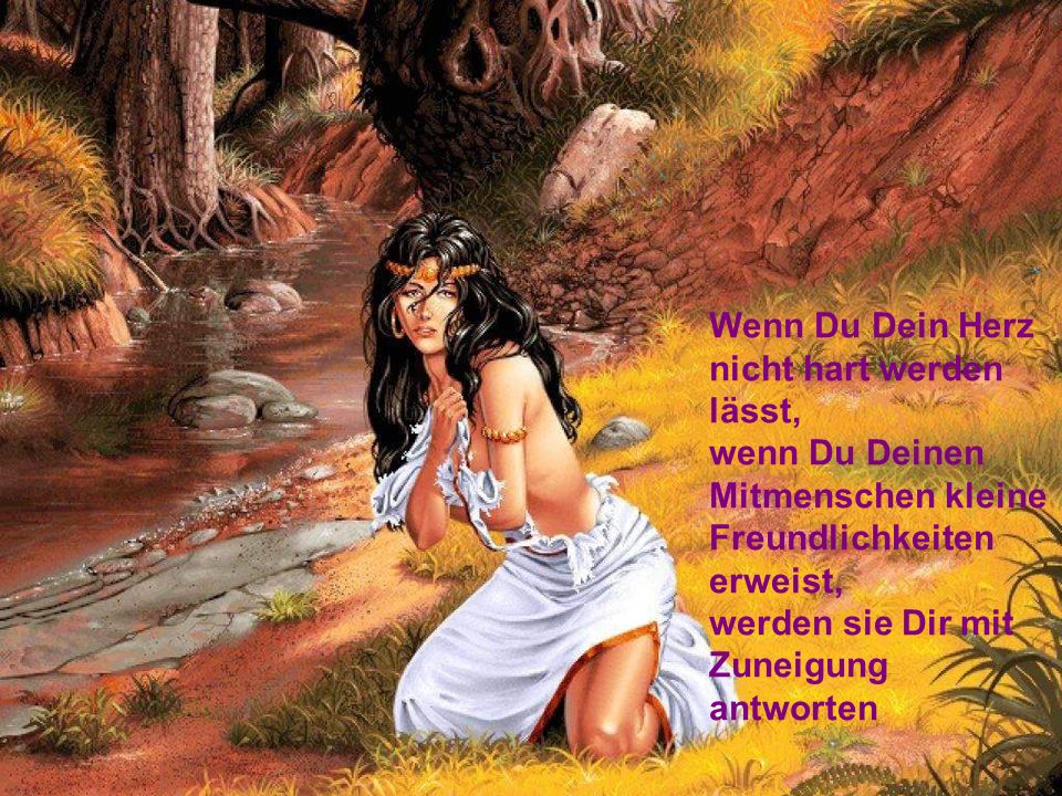Wenn Du Dein Herz nicht hart werden lässt, wenn Du Deinen Mitmenschen kleine Freundlichkeiten erweist, werden sie Dir mit Zuneigung antworten