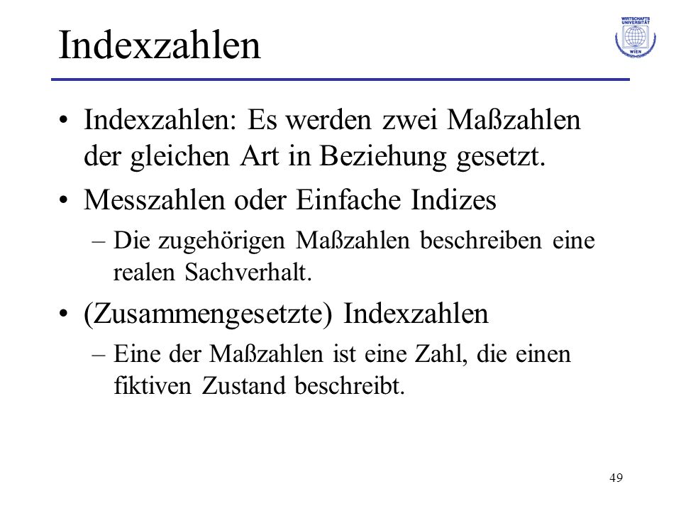 Indexzahlen Indexzahlen: Es werden zwei Maßzahlen der gleichen Art in Beziehung gesetzt. Messzahlen oder Einfache Indizes.