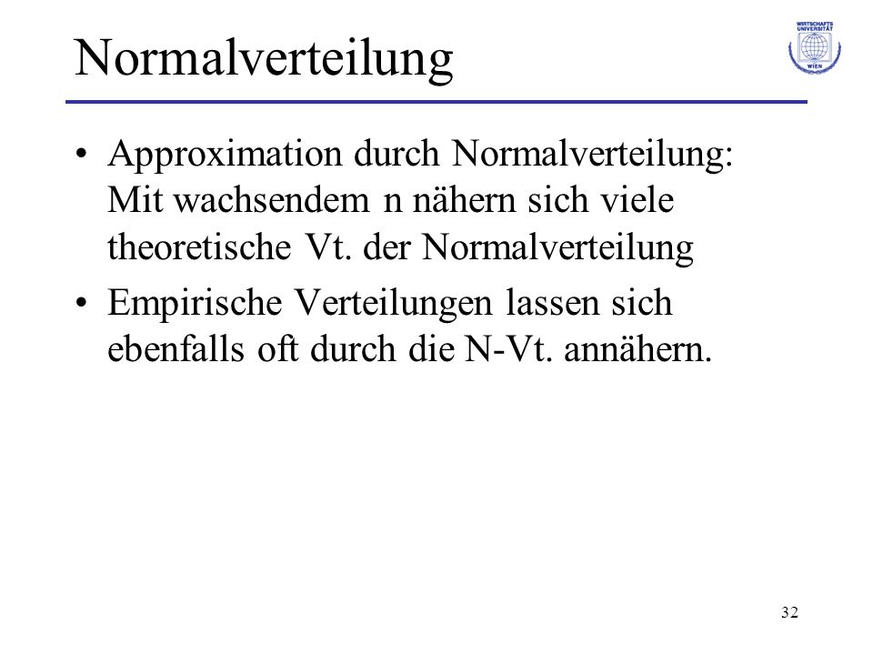 Normalverteilung Approximation durch Normalverteilung: Mit wachsendem n nähern sich viele theoretische Vt. der Normalverteilung.
