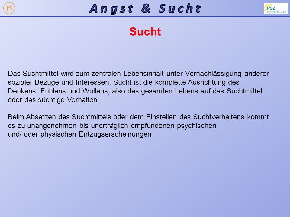A n g s t & S u c h t Sucht. Das Suchtmittel wird zum zentralen Lebensinhalt unter Vernachlässigung anderer.