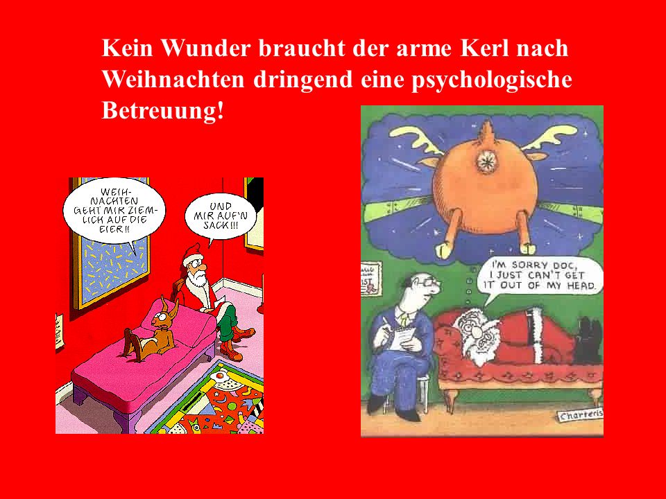 Kein Wunder braucht der arme Kerl nach Weihnachten dringend eine psychologische Betreuung!