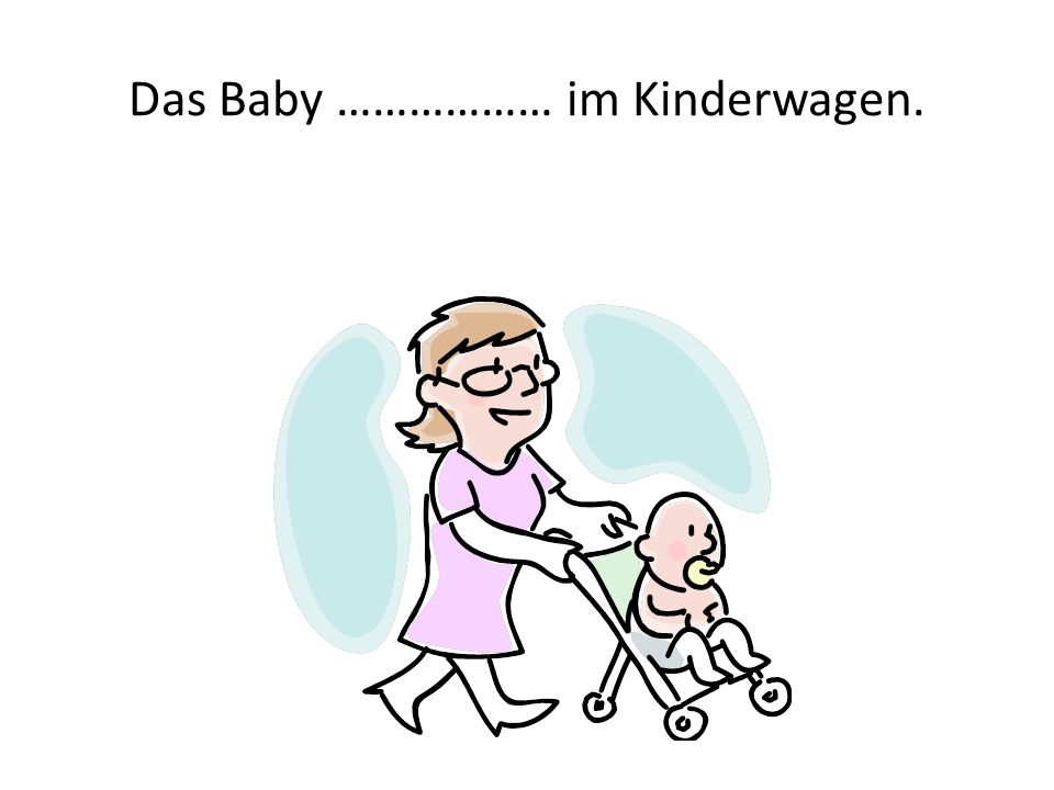 Das Baby ……………… im Kinderwagen.