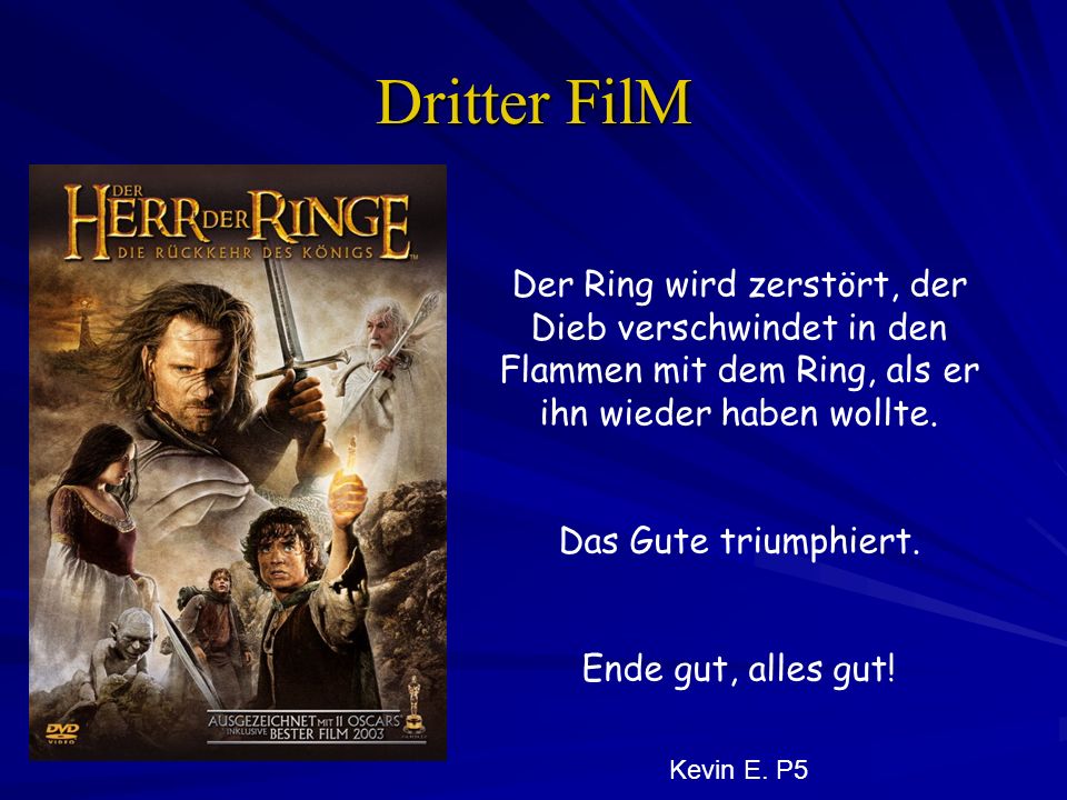 Dritter FilM Der Ring wird zerstört, der Dieb verschwindet in den Flammen mit dem Ring, als er ihn wieder haben wollte.