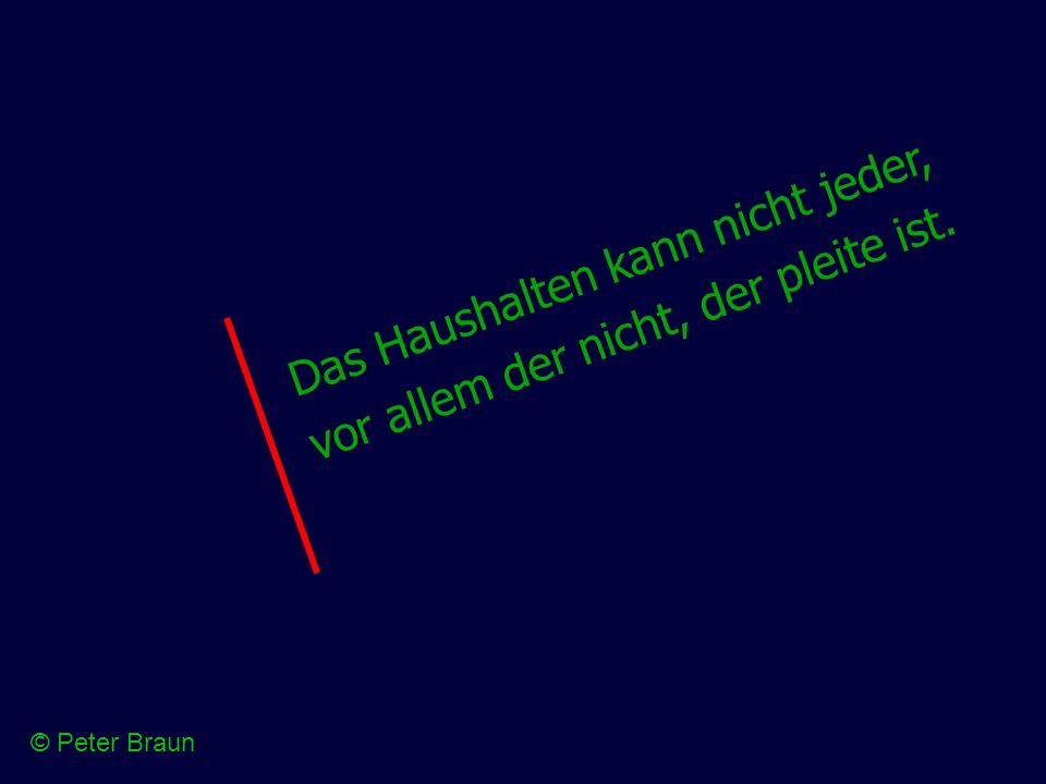 Das Haushalten kann nicht jeder, vor allem der nicht, der pleite ist.