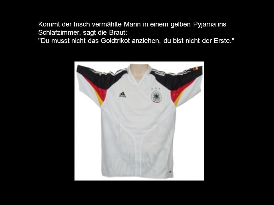 Kommt der frisch vermählte Mann in einem gelben Pyjama ins Schlafzimmer, sagt die Braut: Du musst nicht das Goldtrikot anziehen, du bist nicht der Erste.