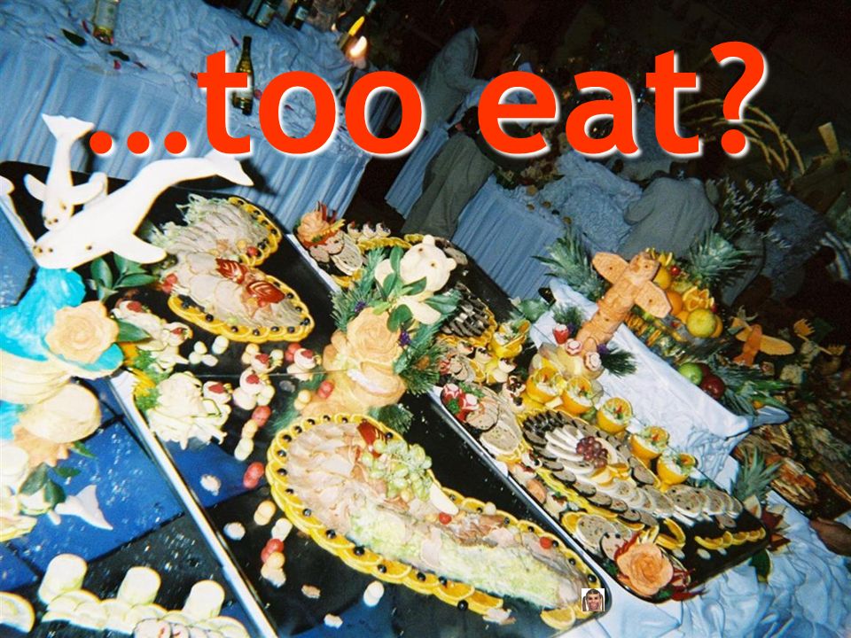 …too eat
