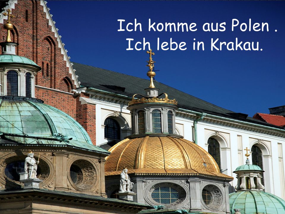 Ich komme aus Polen . Ich lebe in Krakau.